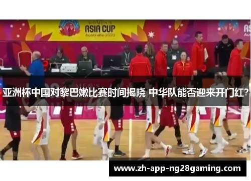 亚洲杯中国对黎巴嫩比赛时间揭晓 中华队能否迎来开门红？