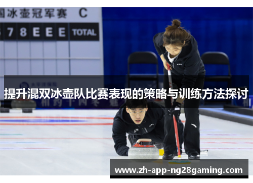 提升混双冰壶队比赛表现的策略与训练方法探讨