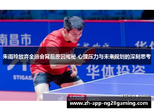 朱雨玲放弃全运会背后原因揭秘 心理压力与未来规划的深刻思考