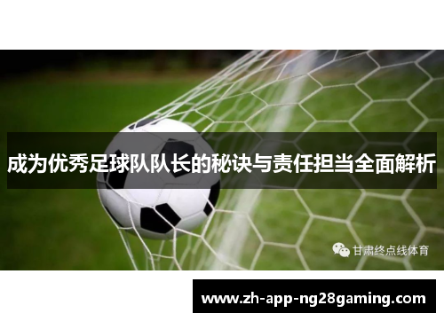 成为优秀足球队队长的秘诀与责任担当全面解析