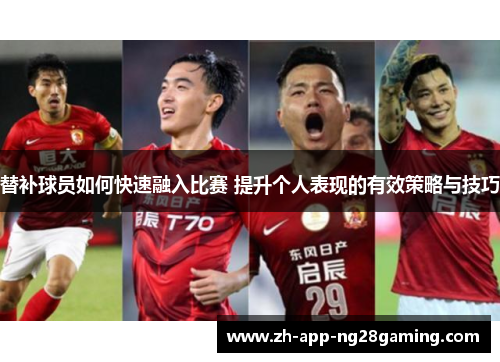 替补球员如何快速融入比赛 提升个人表现的有效策略与技巧