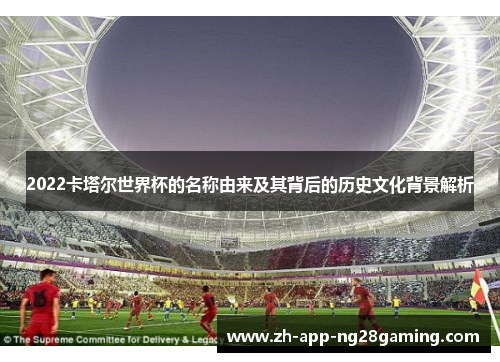 2022卡塔尔世界杯的名称由来及其背后的历史文化背景解析