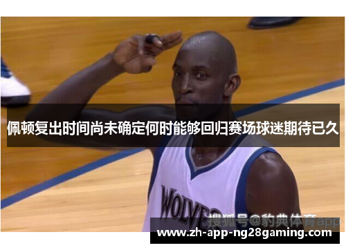 佩顿复出时间尚未确定何时能够回归赛场球迷期待已久