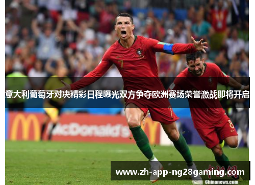 意大利葡萄牙对决精彩日程曝光双方争夺欧洲赛场荣誉激战即将开启