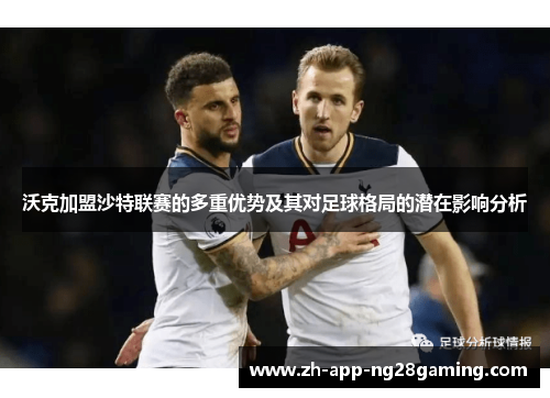 沃克加盟沙特联赛的多重优势及其对足球格局的潜在影响分析 沃克加盟沙特联赛的多重优势及其对足球格局的潜在影响分析