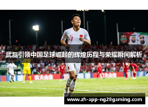 武磊引领中国足球崛起的辉煌历程与荣耀瞬间解析