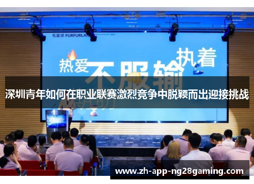 深圳青年如何在职业联赛激烈竞争中脱颖而出迎接挑战 深圳青年如何在职业联赛激烈竞争中脱颖而出迎接挑战