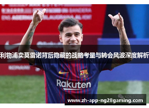 利物浦卖莫雷诺背后隐藏的战略考量与转会风波深度解析