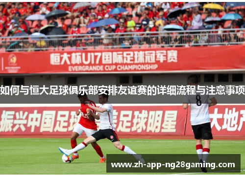 如何与恒大足球俱乐部安排友谊赛的详细流程与注意事项