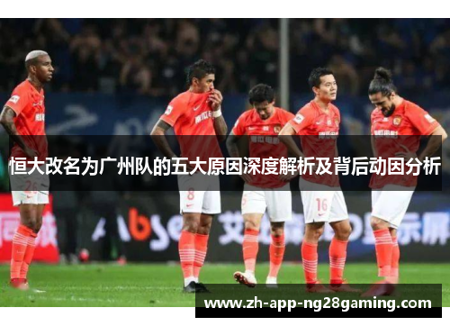 恒大改名为广州队的五大原因深度解析及背后动因分析