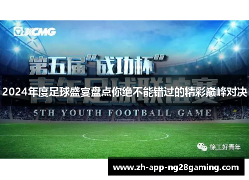 2024年度足球盛宴盘点你绝不能错过的精彩巅峰对决 2024年度足球盛宴盘点你绝不能错过的精彩巅峰对决
