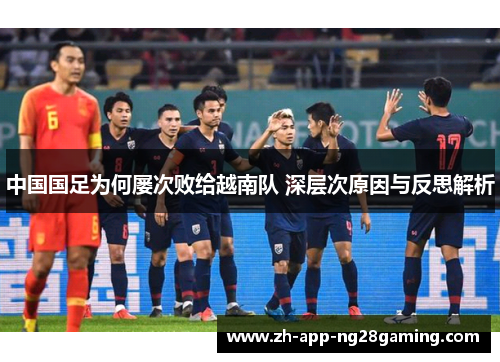 中国国足为何屡次败给越南队 深层次原因与反思解析