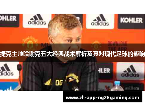 捷克主帅哈谢克五大经典战术解析及其对现代足球的影响