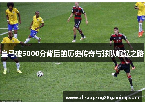 皇马破5000分背后的历史传奇与球队崛起之路