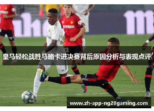 皇马轻松战胜马略卡进决赛背后原因分析与表现点评