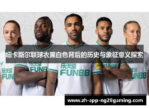 纽卡斯尔联球衣黑白色背后的历史与象征意义探索