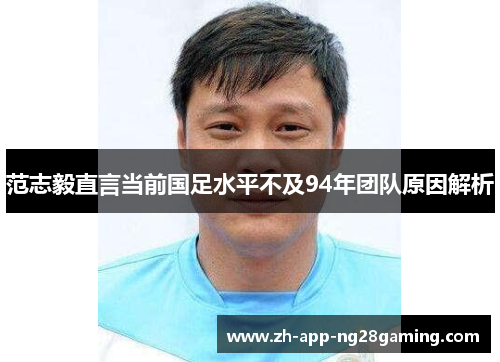 范志毅直言当前国足水平不及94年团队原因解析 范志毅直言当前国足水平不及94年团队原因解析