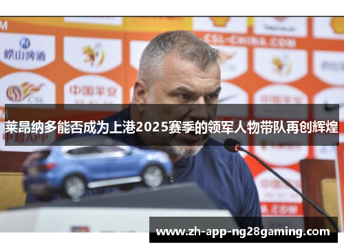 莱昂纳多能否成为上港2025赛季的领军人物带队再创辉煌