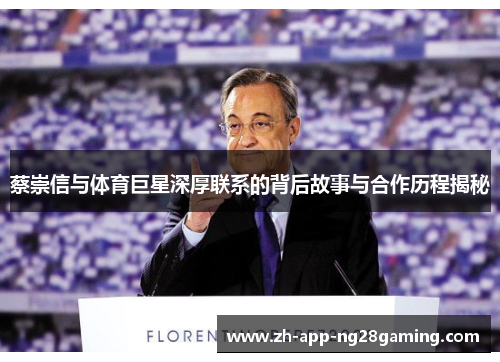 蔡崇信与体育巨星深厚联系的背后故事与合作历程揭秘 蔡崇信与体育巨星深厚联系的背后故事与合作历程揭秘