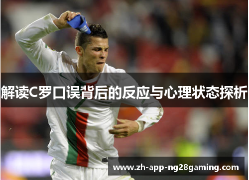 解读C罗口误背后的反应与心理状态探析