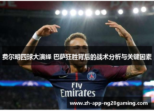 费尔明四球大演绎 巴萨狂胜背后的战术分析与关键因素