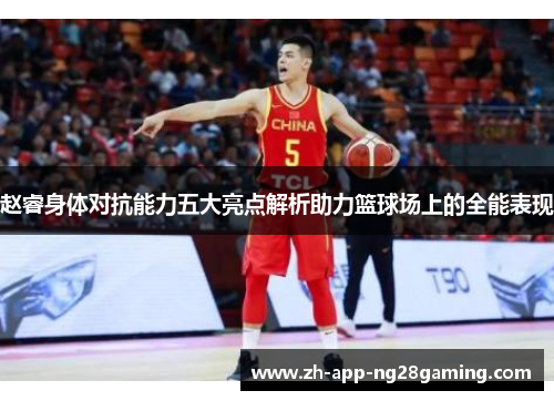 赵睿身体对抗能力五大亮点解析助力篮球场上的全能表现