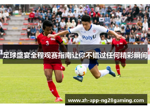 足球盛宴全程观赛指南让你不错过任何精彩瞬间