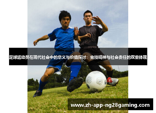 足球运动员在现代社会中的意义与价值探讨:竞技精神与社会责任的双重体现 足球运动员在现代社会中的意义与价值探讨:竞技精神与社会责任的双重体现