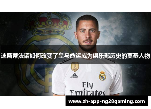 迪斯蒂法诺如何改变了皇马命运成为俱乐部历史的奠基人物 迪斯蒂法诺如何改变了皇马命运成为俱乐部历史的奠基人物