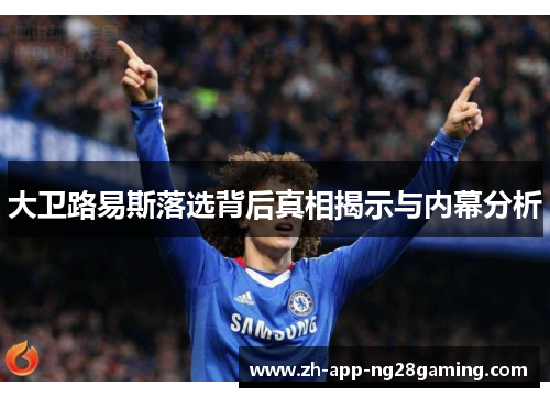 大卫路易斯落选背后真相揭示与内幕分析 大卫路易斯落选背后真相揭示与内幕分析