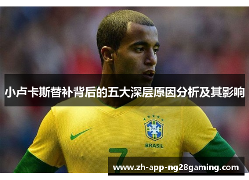小卢卡斯替补背后的五大深层原因分析及其影响 小卢卡斯替补背后的五大深层原因分析及其影响