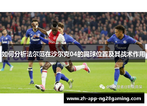 如何分析法尔范在沙尔克04的踢球位置及其战术作用