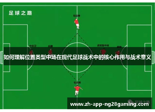如何理解位置类型中场在现代足球战术中的核心作用与战术意义 如何理解位置类型中场在现代足球战术中的核心作用与战术意义