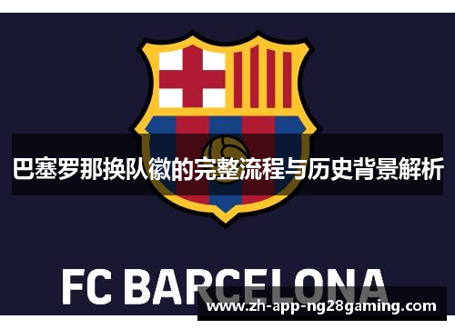 巴塞罗那换队徽的完整流程与历史背景解析 巴塞罗那换队徽的完整流程与历史背景解析