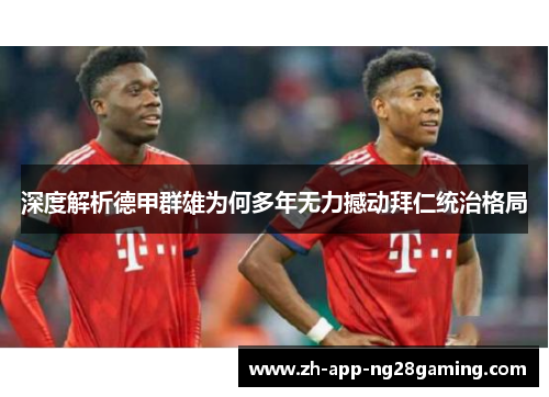 深度解析德甲群雄为何多年无力撼动拜仁统治格局 深度解析德甲群雄为何多年无力撼动拜仁统治格局
