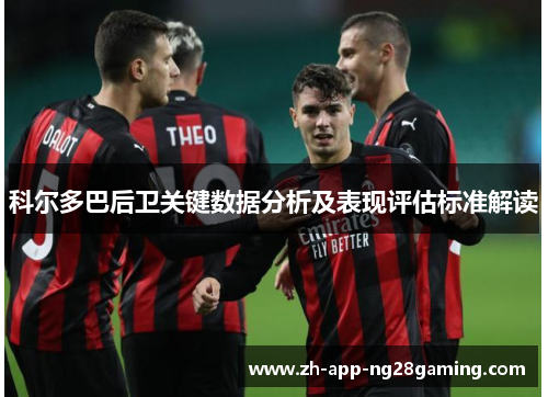 科尔多巴后卫关键数据分析及表现评估标准解读