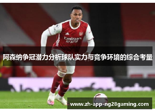 阿森纳争冠潜力分析球队实力与竞争环境的综合考量