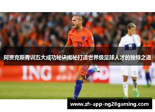阿贾克斯青训五大成功秘诀揭秘打造世界级足球人才的独特之道