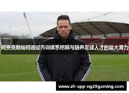 阿贾克斯如何通过青训体系挖掘与培养足球人才的最大潜力 阿贾克斯如何通过青训体系挖掘与培养足球人才的最大潜力