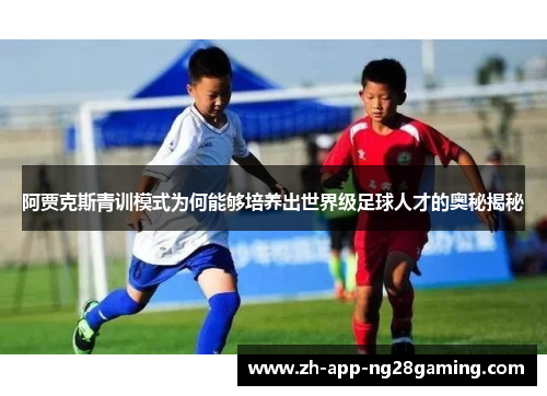 阿贾克斯青训模式为何能够培养出世界级足球人才的奥秘揭秘