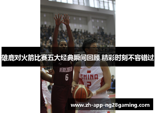 雄鹿对火箭比赛五大经典瞬间回顾 精彩时刻不容错过 雄鹿对火箭比赛五大经典瞬间回顾 精彩时刻不容错过