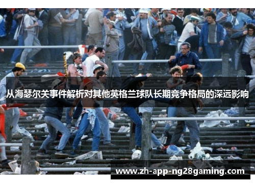 从海瑟尔关事件解析对其他英格兰球队长期竞争格局的深远影响