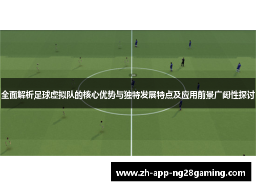 全面解析足球虚拟队的核心优势与独特发展特点及应用前景广阔性探讨