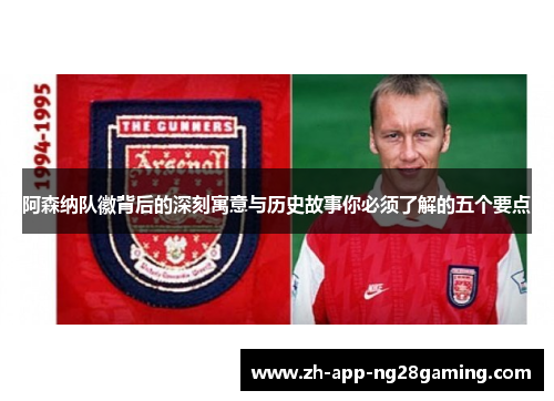 阿森纳队徽背后的深刻寓意与历史故事你必须了解的五个要点