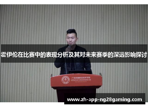 霍伊伦在比赛中的表现分析及其对未来赛季的深远影响探讨 霍伊伦在比赛中的表现分析及其对未来赛季的深远影响探讨