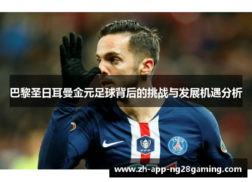 巴黎圣日耳曼金元足球背后的挑战与发展机遇分析