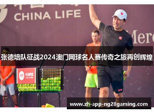 张德培队征战2024澳门网球名人赛传奇之旅再创辉煌 张德培队征战2024澳门网球名人赛传奇之旅再创辉煌