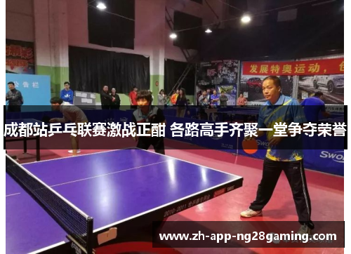 成都站乒乓联赛激战正酣 各路高手齐聚一堂争夺荣誉 成都站乒乓联赛激战正酣 各路高手齐聚一堂争夺荣誉