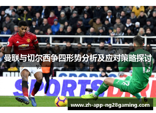 曼联与切尔西争四形势分析及应对策略探讨 曼联与切尔西争四形势分析及应对策略探讨