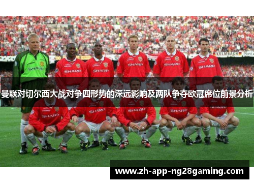 曼联对切尔西大战对争四形势的深远影响及两队争夺欧冠席位前景分析 曼联对切尔西大战对争四形势的深远影响及两队争夺欧冠席位前景分析